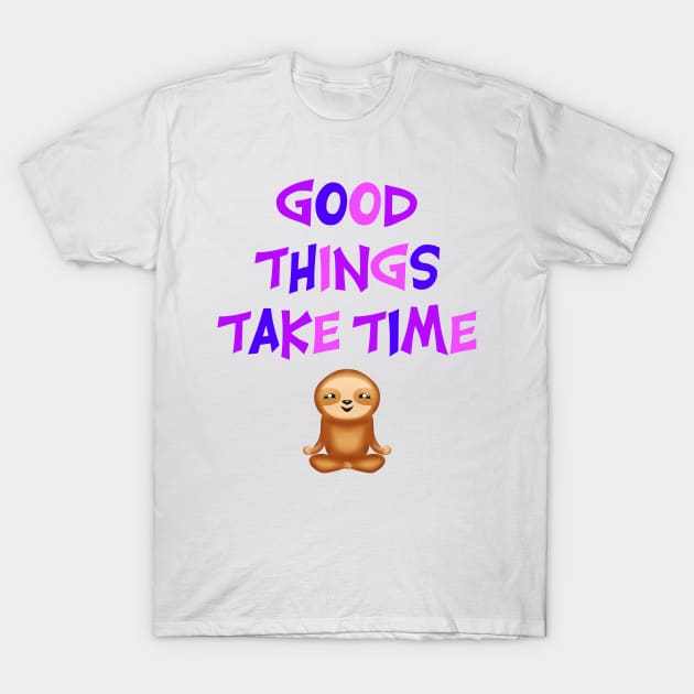 Good things take time. Inspirational motivational quote. Be patient. Work hard. Patience, hope for better future, optimism, positivity. Happy meditating yogi sloth. T-Shirt by BlaiseDesign